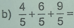  4/5 + 6/5 + 9/5 =