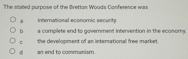 Solved: The stated purpose of the Bretton Woods Conference was a ...