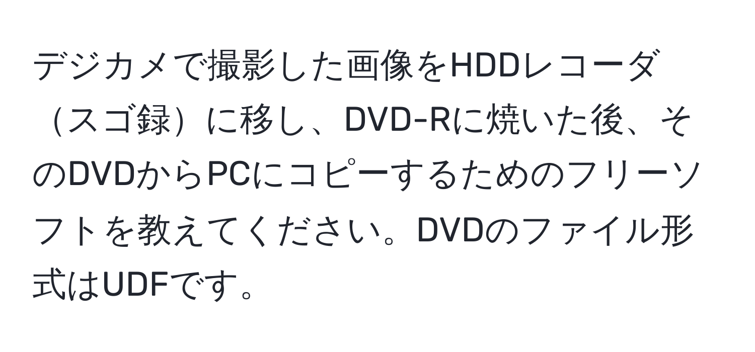 デジカメで撮影した画像をHDDレコーダスゴ録に移し、DVD-Rに焼いた後、そのDVDからPCにコピーするためのフリーソフトを教えてください。DVDのファイル形式はUDFです。