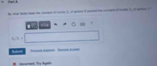 By what fantor daws the moment of iverta I, of ophers 2 excwnd the moment of itantia f_1 ot shere ! 
■ √ AFA 7
A_2/Z_1=
Submit Presaus Ameers Peauni Anawe 
X incorroct; Try Agalin