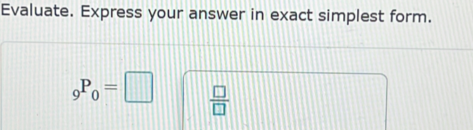 Evaluate. Express your answer in exact simplest form.
_9P_0=□  □ /□  