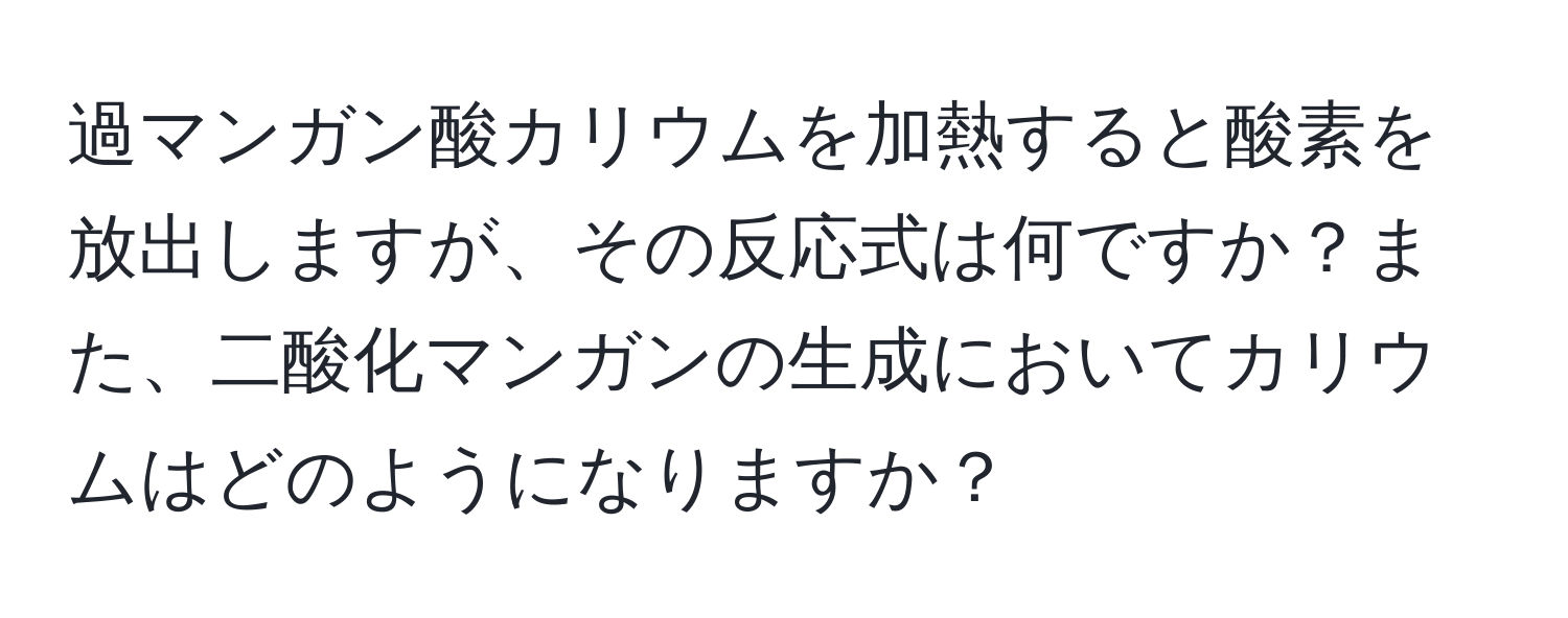 過マンガン酸カリウムを加熱すると酸素を放出しますが、その反応式は何ですか？また、二酸化マンガンの生成においてカリウムはどのようになりますか？