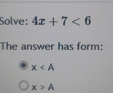 Solve: 4x+7<6</tex> 
The answer has form:
x
x>A