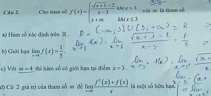 Cầâu 2, Cho hàm số f(x)=beginarrayl  (sqrt(x+1)-2)/x-3 khix>3 x+mkhix≤ 3endarray. với mô là tham số 
a) Hàm số xác định trên R. 
b) Giới hạn limlimits _xto sf(x)= 1/5 . 
c) Với m=4 thì hàm số có giới hạn tại điểm x=3. 
d) Có 2 giá trị của tham số m đề limlimits _xto 0 (f^2(x)+f(x))/x  là một số hữu hạn.