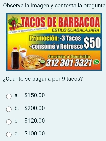 Observa la imagen y contesta la pregunta
¿Cuánto se pagaría por 9 tacos?
a. $150.00
b. $200.00
c. $120.00
d. $100.00