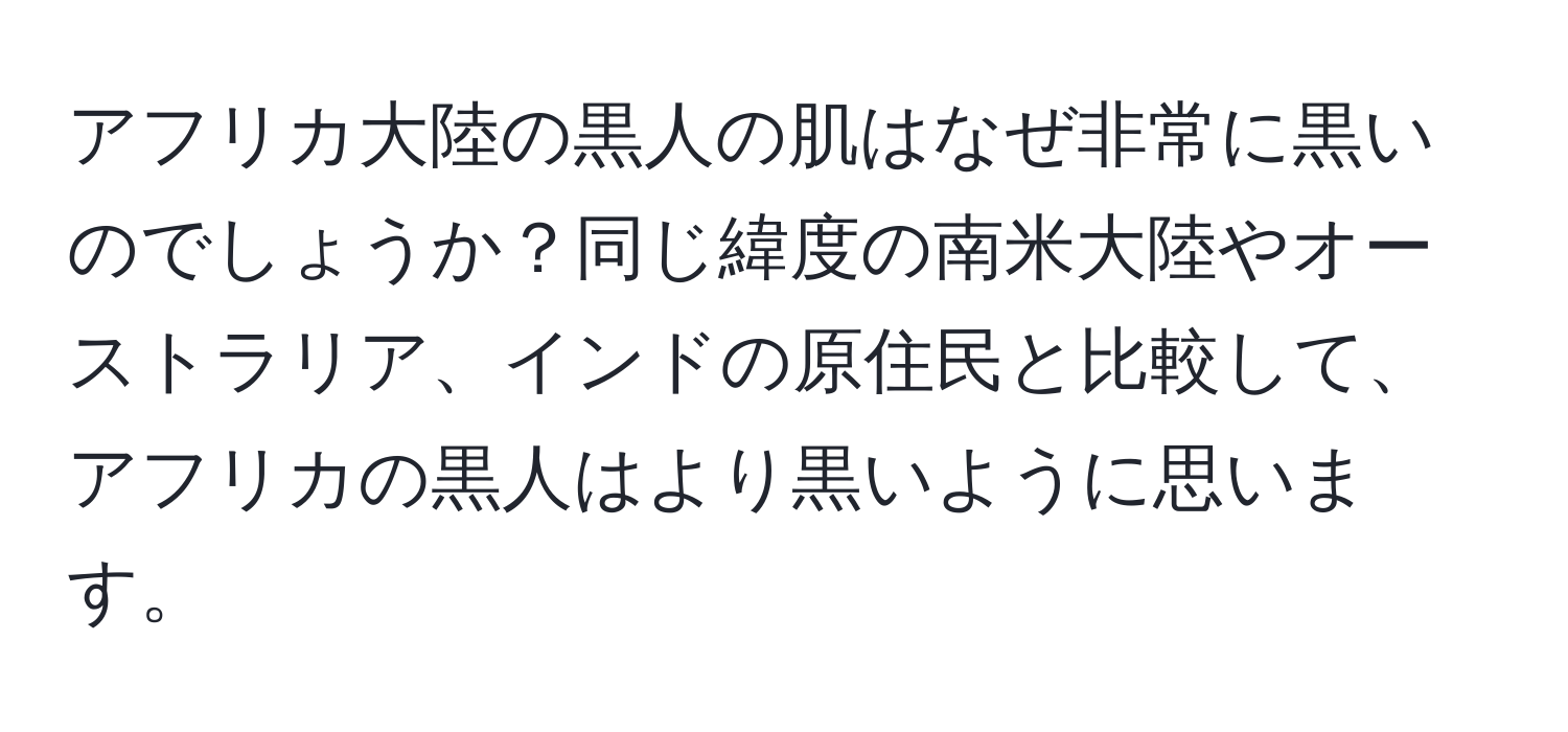 アフリカ大陸の黒人の肌はなぜ非常に黒いのでしょうか？同じ緯度の南米大陸やオーストラリア、インドの原住民と比較して、アフリカの黒人はより黒いように思います。