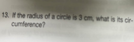 If the radius of a circle is 3 cm, what is its cir- 
cumference?