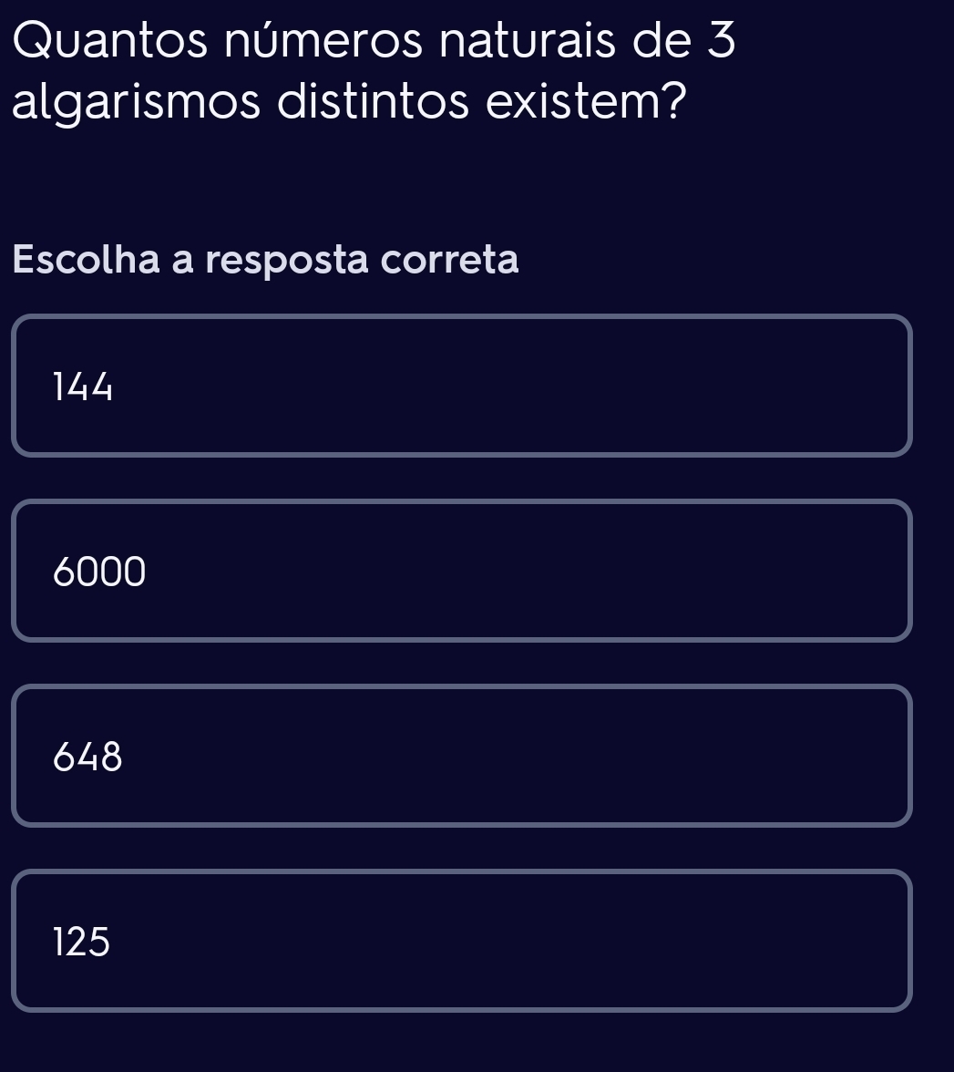 Quantos números naturais de 3
algarismos distintos existem?
Escolha a resposta correta
144
6000
648
125