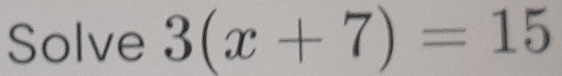 Solve 3(x+7)=15