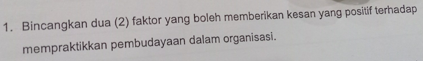 Bincangkan dua (2) faktor yang boleh memberikan kesan yang positif terhadap 
mempraktikkan pembudayaan dalam organisasi.