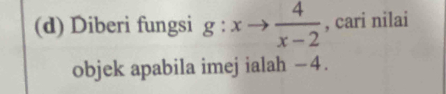 Diberi fungsi g:xto  4/x-2  , cari nilai 
objek apabila imej ialah −4.