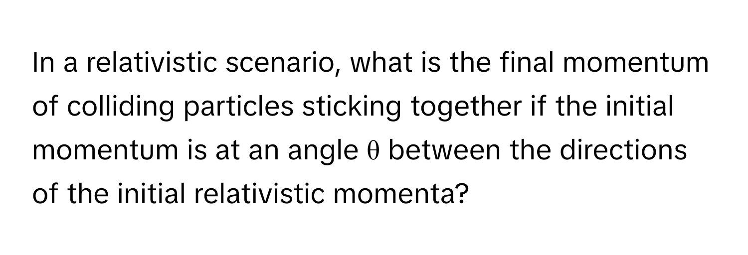 In a relativistic scenario, what is the final momentum of colliding particles sticking together if the initial momentum is at an angle θ between the directions of the initial relativistic momenta?