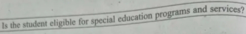 Is the student eligible for special education programs and services?