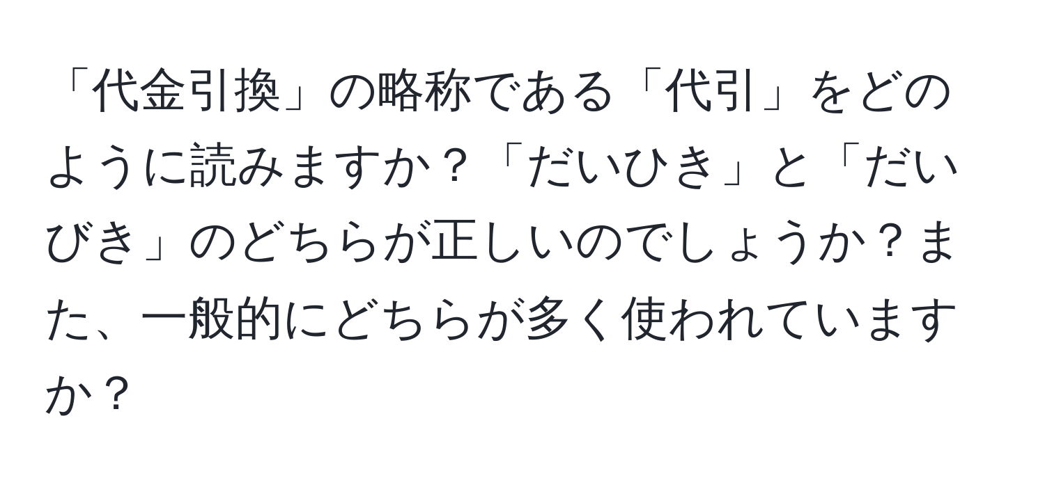 「代金引換」の略称である「代引」をどのように読みますか？「だいひき」と「だいびき」のどちらが正しいのでしょうか？また、一般的にどちらが多く使われていますか？