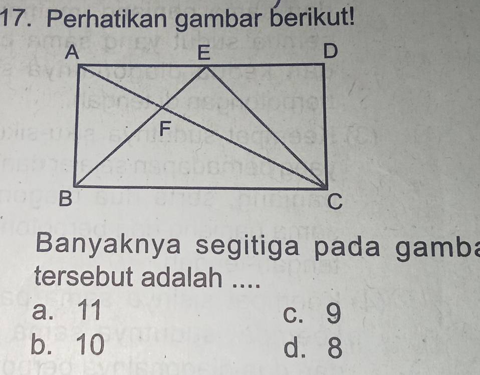 Perhatikan gambar berikut!
Banyaknya segitiga pada gamba
tersebut adalah ....
a. 11 c. 9
b. 10 d. 8