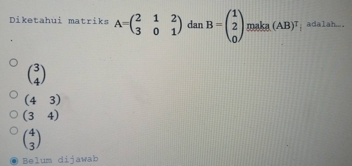 Diketahui matriks A=beginpmatrix 2&1&2 3&0&1endpmatrix dan B=beginpmatrix 1 2 0endpmatrix maka (AB)^T adalah....
beginpmatrix 3 4endpmatrix
(43)
(34)
beginpmatrix 4 3endpmatrix
Belum dijawab