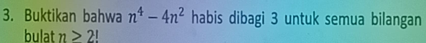 Buktikan bahwa n^4-4n^2 habis dibagi 3 untuk semua bilangan 
bulat n≥ 2!