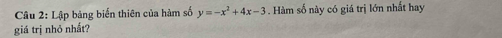 Lập bảng biến thiên của hàm số y=-x^2+4x-3. Hàm số này có giá trị lớn nhất hay 
giá trị nhỏ nhất?