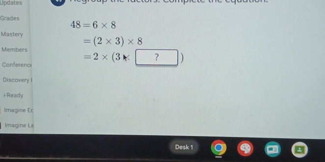 Updates 
Grades
48=6* 8
Mastery
=(2* 3)* 8
Members 
Conferenc
=2* (3* ?) 1 
Discovery I 
i-Ready 
Imagine Ec 
Imagine Le 
Desk 1