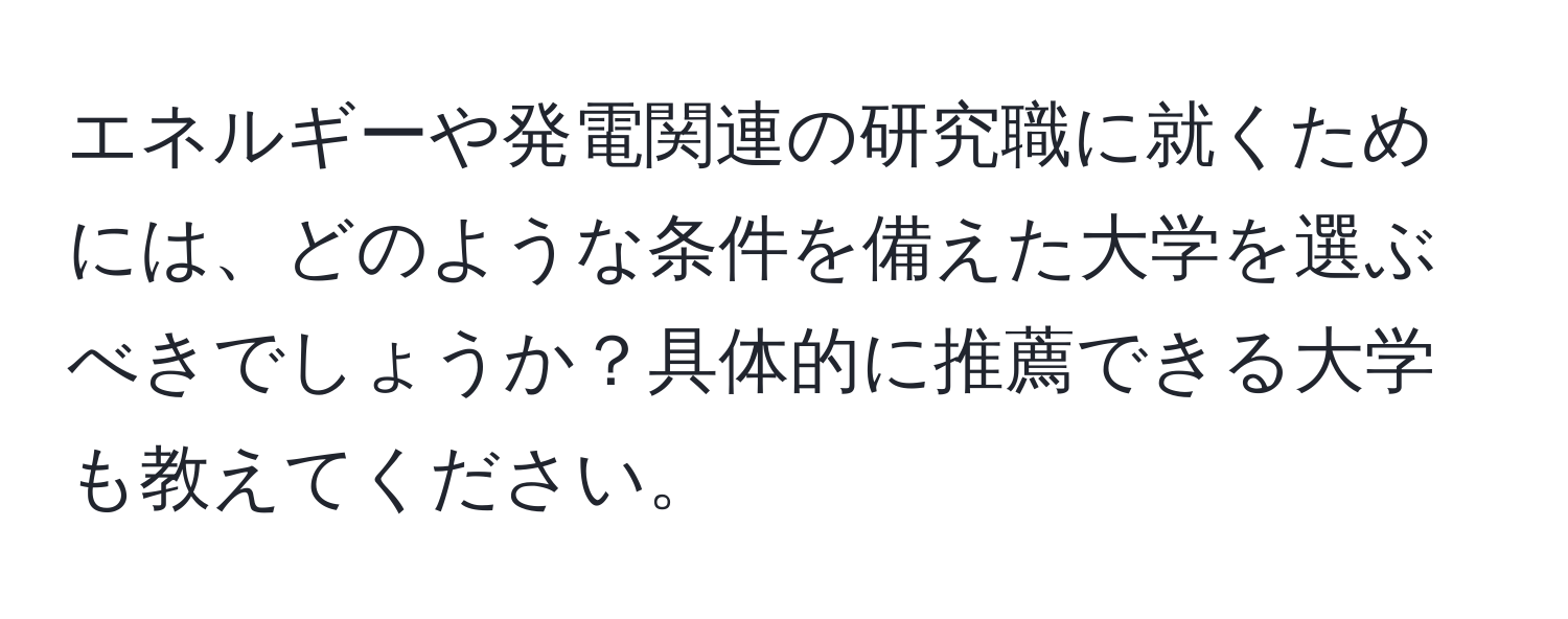 エネルギーや発電関連の研究職に就くためには、どのような条件を備えた大学を選ぶべきでしょうか？具体的に推薦できる大学も教えてください。