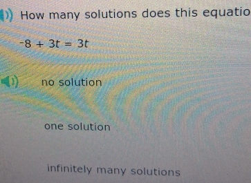 How many solutions does this equatio
-8+3t=3t
no solution
one solution
infinitely many solutions