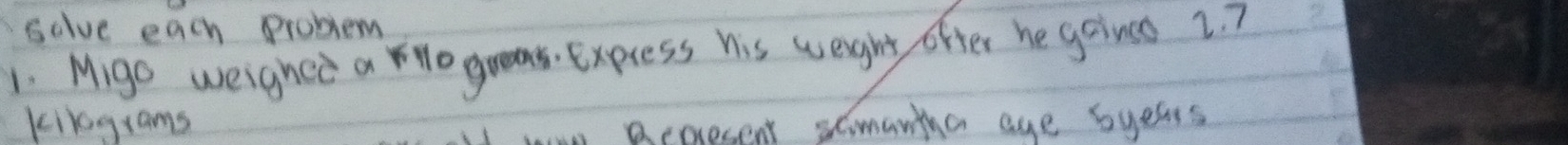 selve each problem 
1. Migo weighed a Yo guns. Express his weight ofter he goined 2. ? 
kilgrams 
acpresent scmantna aye byess