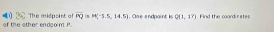 The midpoint of overline PQ is M(^-5.5,14.5). One endpoint is Q(1,17) , Find the coordinates 
of the other endpoint P.