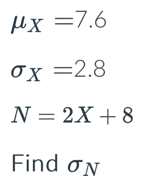 mu _X=7.6
sigma _X=2.8
N=2X+8
Find σn