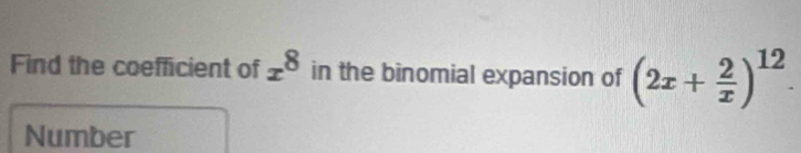 Find the coefficient of x^8 in the binomial expansion of (2x+ 2/x )^12. 
Number