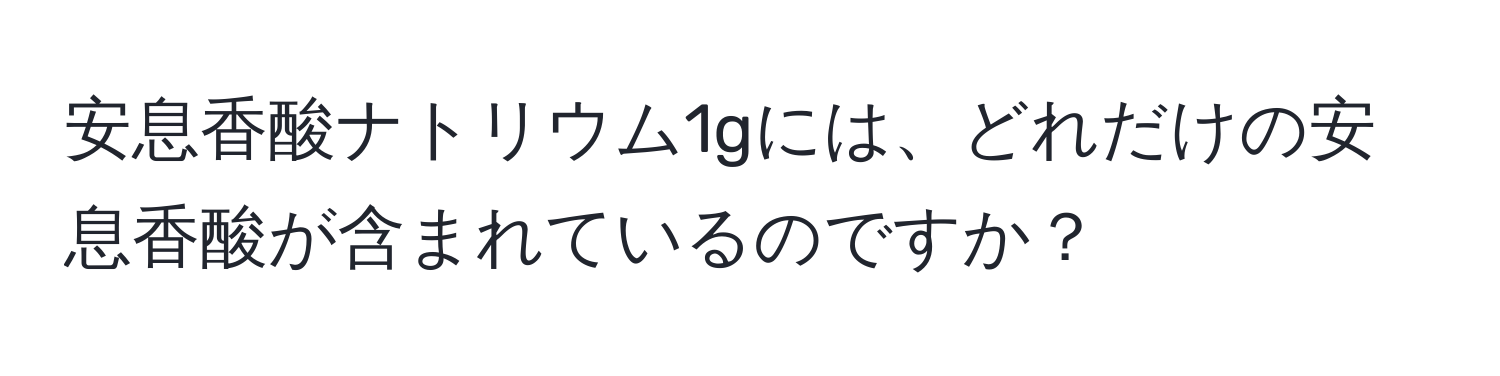 安息香酸ナトリウム1gには、どれだけの安息香酸が含まれているのですか？