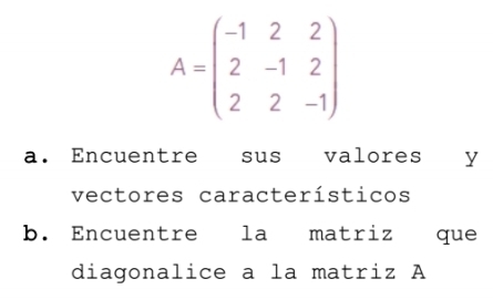 A=beginpmatrix -1&2&2 2&-1&2 2&2&-1endpmatrix
a. Encuentre sus valores y 
vectores característicos 
b. Encuentre la matriz que 
diagonalice a la matriz A