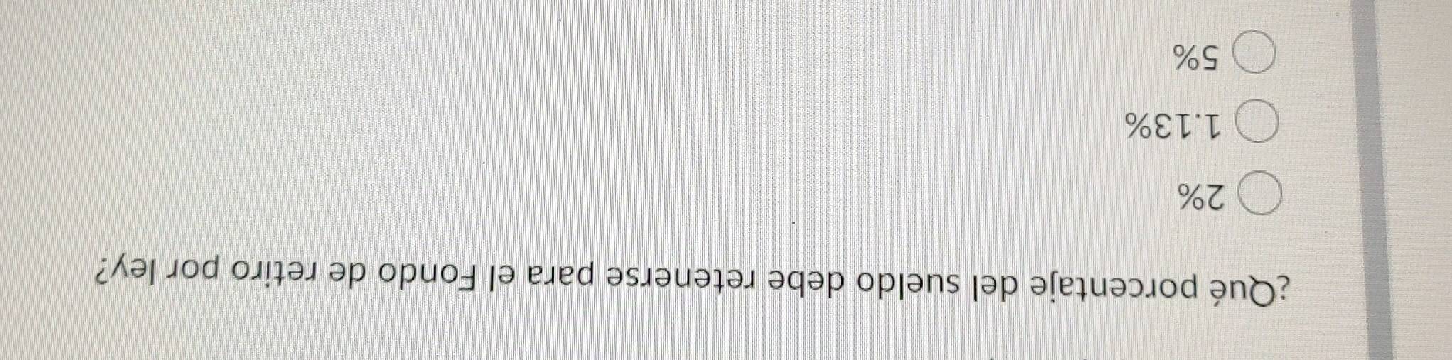 ¿Qué porcentaje del sueldo debe retenerse para el Fondo de retiro por ley?
2%
1.13%
5%