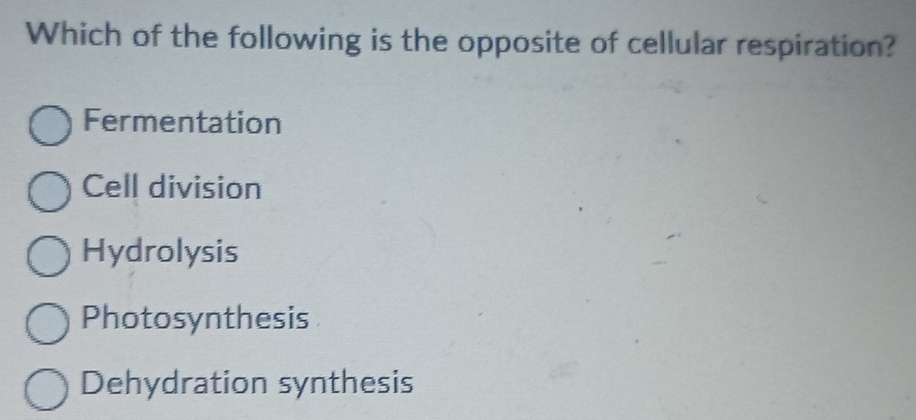 Which of the following is the opposite of cellular respiration?
Fermentation
Cell division
Hydrolysis
Photosynthesis
Dehydration synthesis