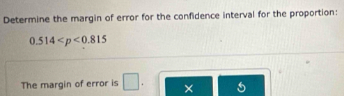 Determine the margin of error for the confidence interval for the proportion:
0.514
The margin of error is □ ×