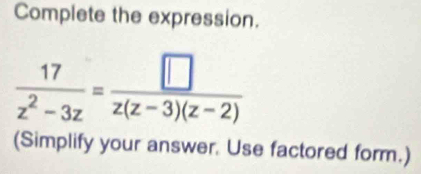 Complete the expression.
 17/z^2-3z = □ /z(z-3)(z-2) 
(Simplify your answer. Use factored form.)