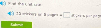 Find the unit rate.
20 stickers on 5pa es =□ stickers per pag 
Submit