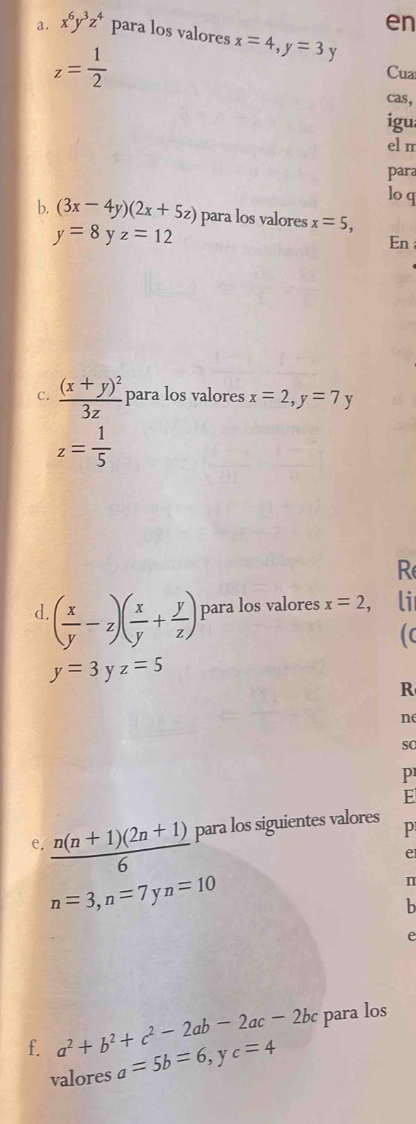 en 
a. x^6y^3z^4 para los valores x=4, y=3y
z= 1/2 
Cua 
cas, 
igu 
eln 
para 
lo q 
b. (3x-4y)(2x+5z) para los valores x=5,
y=8 z=12
En 
C. frac (x+y)^23z para los valores x=2, y=7y
z= 1/5 
R 
d. ( x/y -z)( x/y + y/z ) para los valores x=2, li 
(
y=3yz=5
R 
ne 
so 
p 
E 
e.  (n(n+1)(2n+1))/6  para los siguientes valores 
p 
e
n=3, n=7 n=10
n 
b 
e 
f. a^2+b^2+c^2-2ab-2ac-2bc para los 
valores a=5b=6, y yc=4