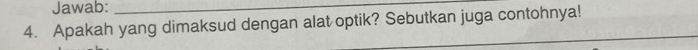 Jawab:_ 
4. Apakah yang dimaksud dengan alat optik? Sebutkan juga contohnya!