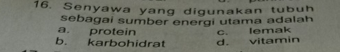 Senyawa yang digunakan tubuh
sebagai sumber energi utama adalah
a. protein c. lemak
b. karbohidrat d. vitamin