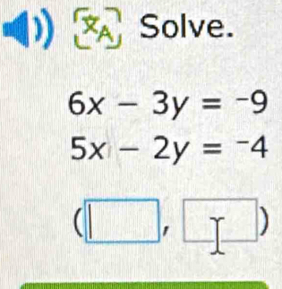 Solve.
6x-3y=-9
5x-2y=-4
(| 
)