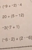 (-9+^-2)· 4
20+(5-12)
-3(-7+1)
(-6· 2)+(2· -6)