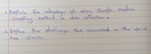 Explain Five advantages of using simple random 
sampling method in dat collection. 
2 Explain four challanges that encounted in the use of 
time Scrits