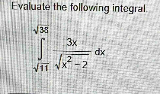 Evaluate the following integral.
∈tlimits _sqrt(11)^sqrt(38) 3x/sqrt(x^2-2) dx