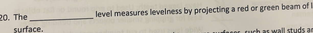 The _level measures levelness by projecting a red or green beam of I 
surface. 
h as wall studs ar