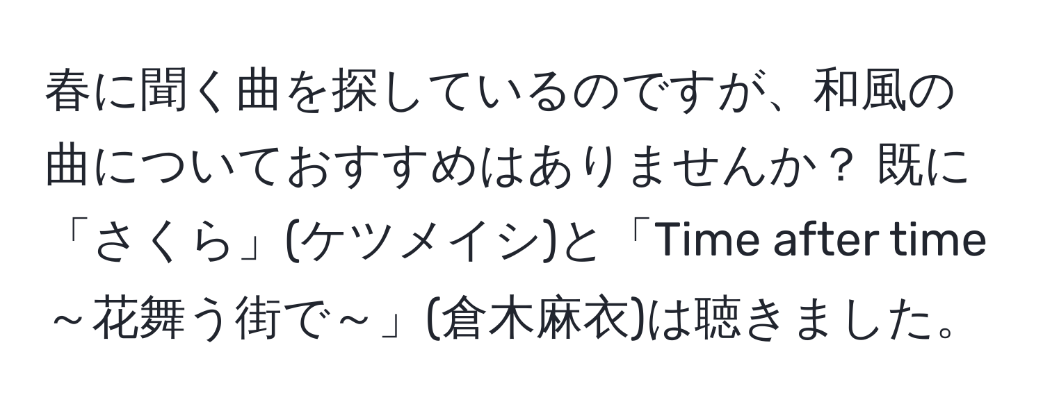 春に聞く曲を探しているのですが、和風の曲についておすすめはありませんか？ 既に「さくら」(ケツメイシ)と「Time after time～花舞う街で～」(倉木麻衣)は聴きました。