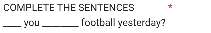 COMPLETE THE SENTENCES * 
_you _football yesterday?