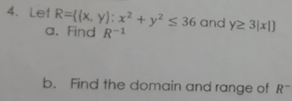 Let R= (x,y):x^2+y^2≤ 36 and y≥ 3|x|
a. Find R^(-1)
b. Find the domain and range of R^-