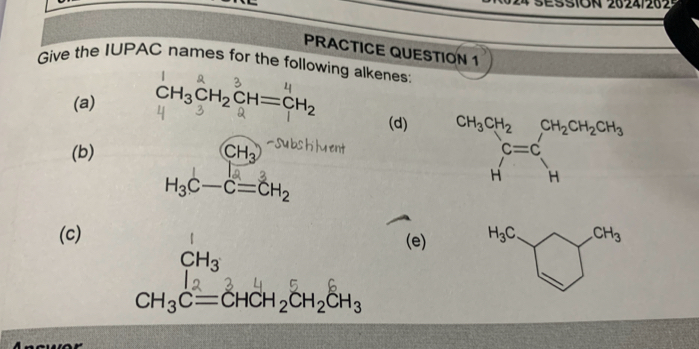 SesS1On 26241262
PRACTICE QUESTION 1
Give the IUPAC names for the following alkenes:
(a) CH_3CH_2CH=CH_2
(d)
(b) CH_3
su bs hi luent
H_3C-C=CH_2
(c)(e)