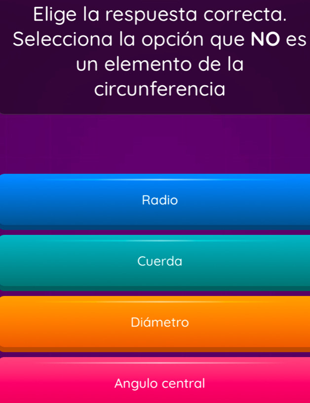 Elige la respuesta correcta.
Selecciona la opción que NO es
un elemento de la
circunferencia
Radio
Cuerda
Diámetro
Angulo central