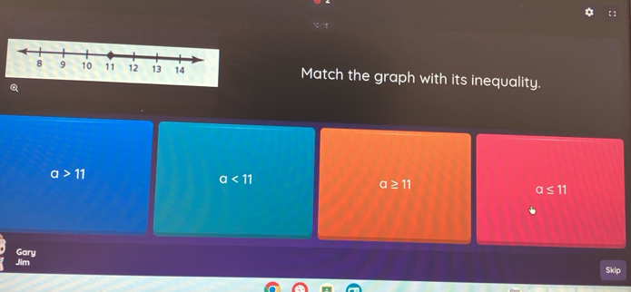 【】
Match the graph with its inequality.
Q
a>11
a<11</tex>
a≥ 11
a≤ 11
Gary
Jim Skip